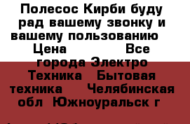 Полесос Кирби буду рад вашему звонку и вашему пользованию. › Цена ­ 45 000 - Все города Электро-Техника » Бытовая техника   . Челябинская обл.,Южноуральск г.